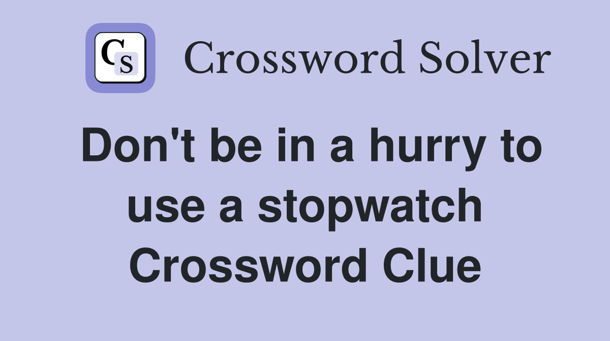 Don't be in a hurry to use a stopwatch Crossword Clue Answers Crossword Solver